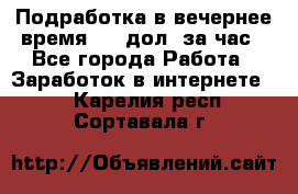 Подработка в вечернее время. 10 дол. за час - Все города Работа » Заработок в интернете   . Карелия респ.,Сортавала г.